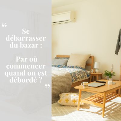 Se débarrasser du bazar : par où commencer quand on est débordé ?