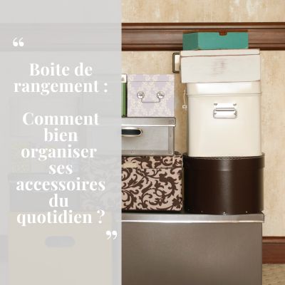 boite de rangement comment bien organiser ses accessoires du quotidien